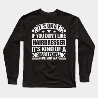 It's Okay If You Don't Like Hairdresser It's Kind Of A Smart People Thing Anyway Hairdresser Lover Long Sleeve T-Shirt